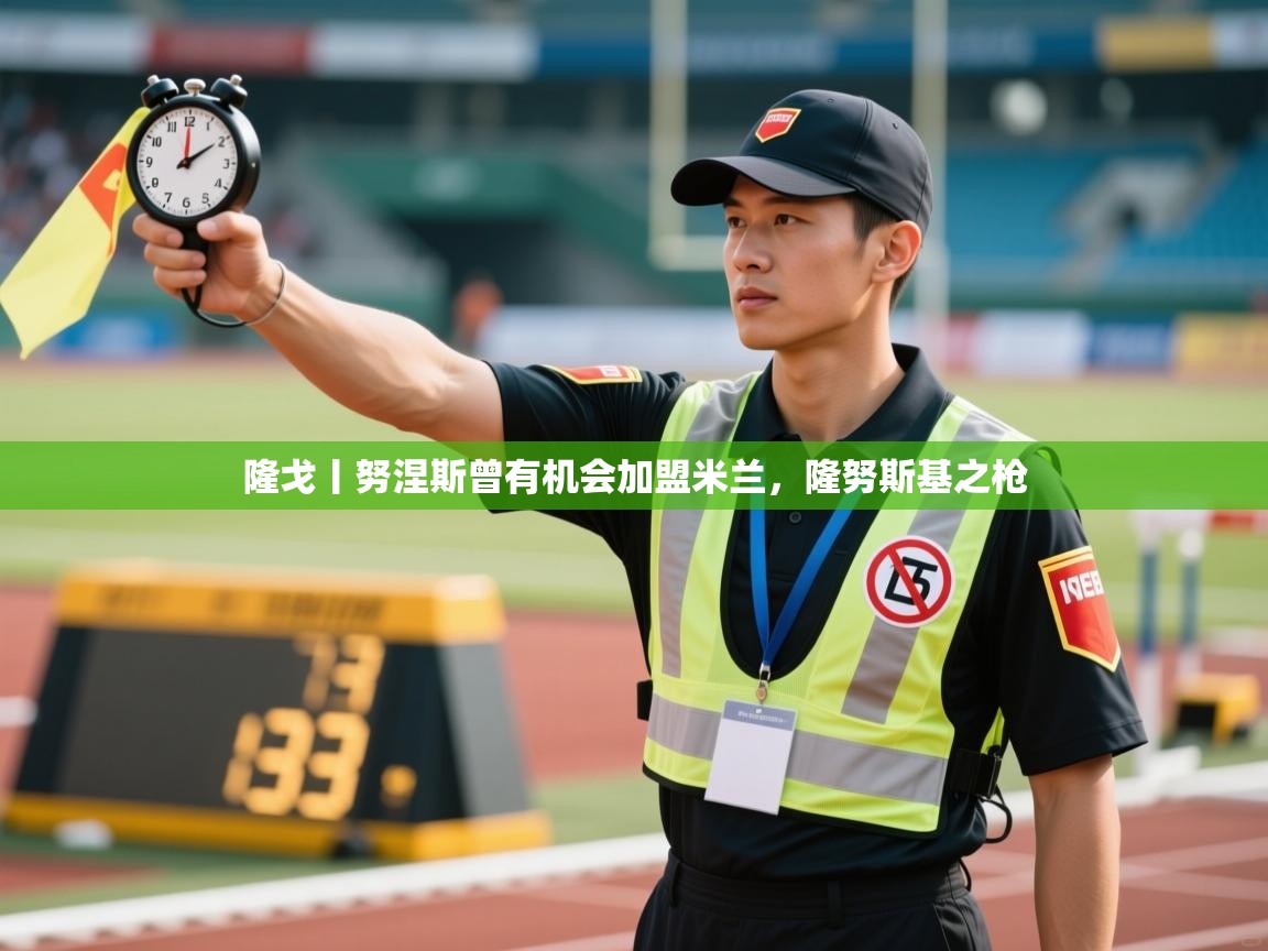 隆戈丨努涅斯曾有机会加盟米兰，隆努斯基之枪  第1张