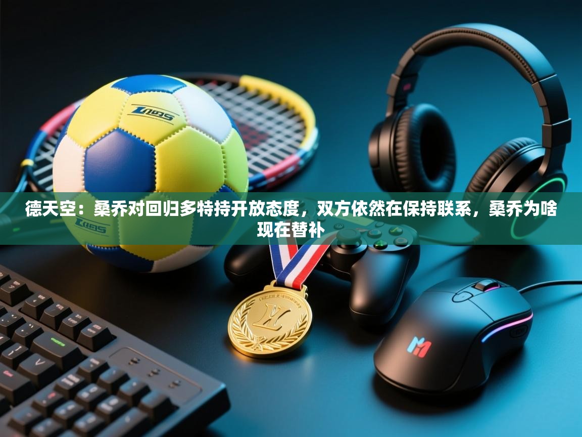 德天空:桑乔对回归多特持开放态度,双方依然在保持联系,桑乔为啥现在替补 第1张