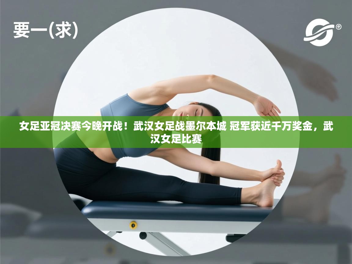 女足亚冠决赛今晚开战!武汉女足战墨尔本城 冠军获近千万奖金,武汉女足比赛 第2张